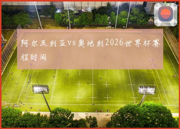 阿尔及利亚vs奥地利2026世界杯赛程时间