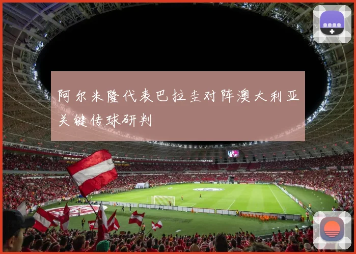 阿尔米隆代表巴拉圭对阵澳大利亚关键传球研判