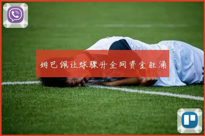 姆巴佩让球骤升全网资金狂涌