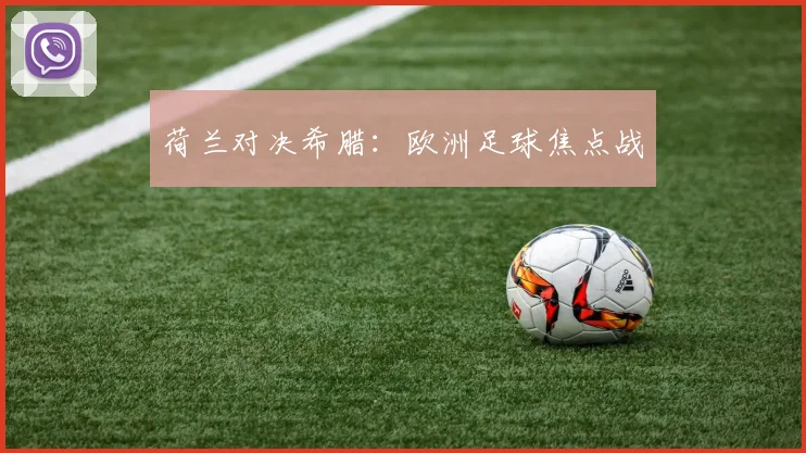 荷兰对决希腊：欧洲足球焦点战