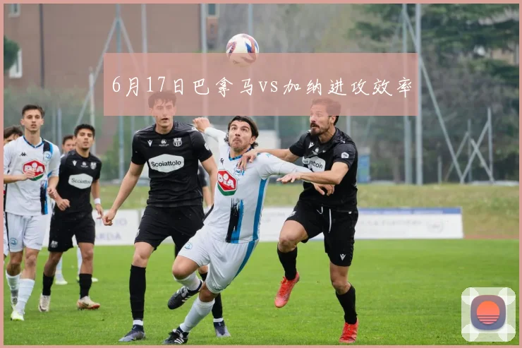 6月17日巴拿马vs加纳进攻效率