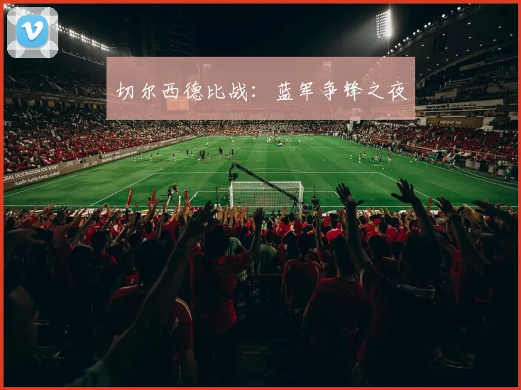 切尔西德比战：蓝军争锋之夜