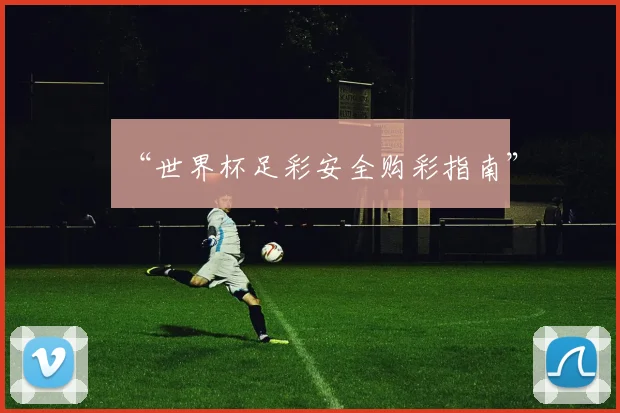 “世界杯足彩安全购彩指南”