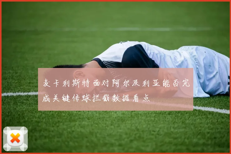 麦卡利斯特面对阿尔及利亚能否完成关键传球拦截数据看点