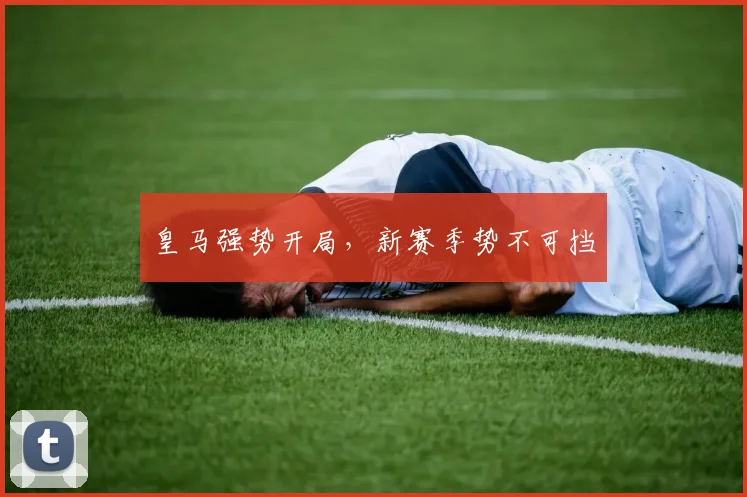 皇马强势开局，新赛季势不可挡