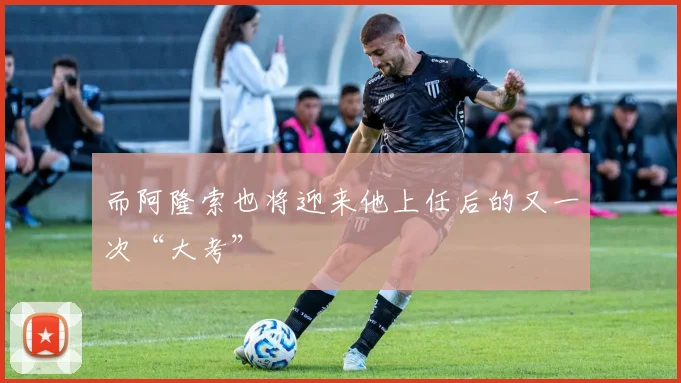 而阿隆索也将迎来他上任后的又一次“大考”