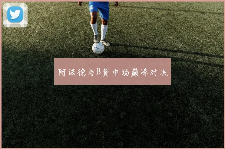 阿诺德与B费中场巅峰对决