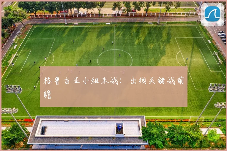 格鲁吉亚小组末战：出线关键战前瞻