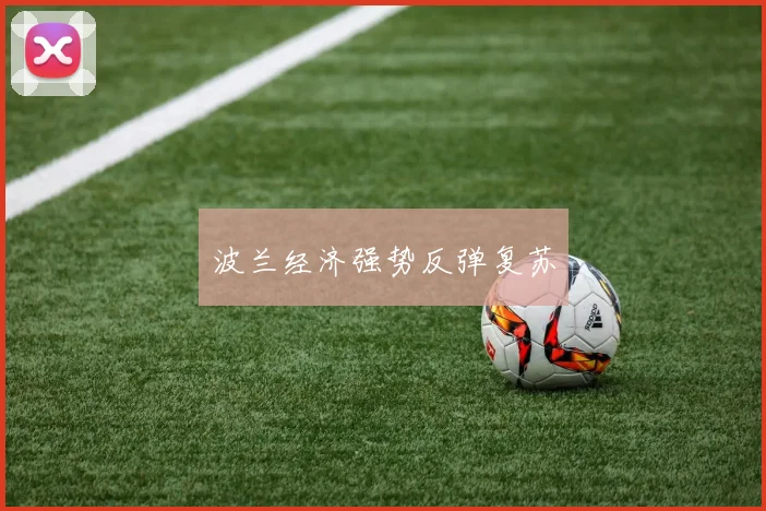 波兰经济强势反弹复苏