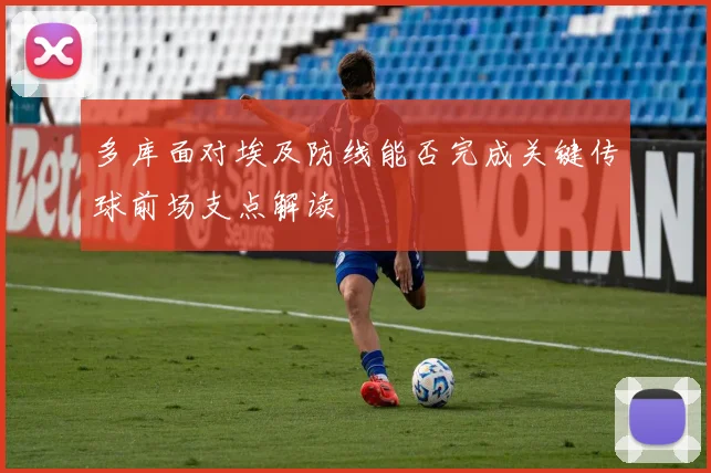 多库面对埃及防线能否完成关键传球前场支点解读