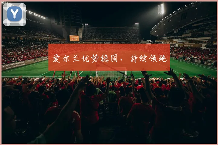 爱尔兰优势稳固，持续领跑