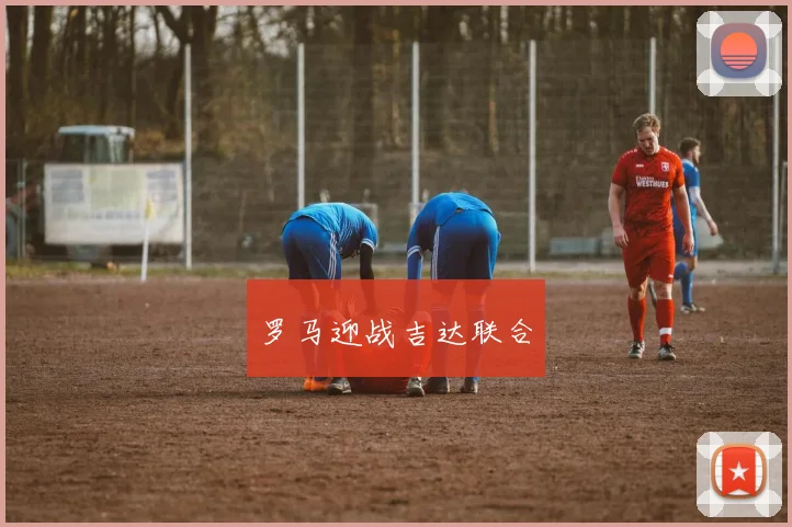 罗马迎战吉达联合