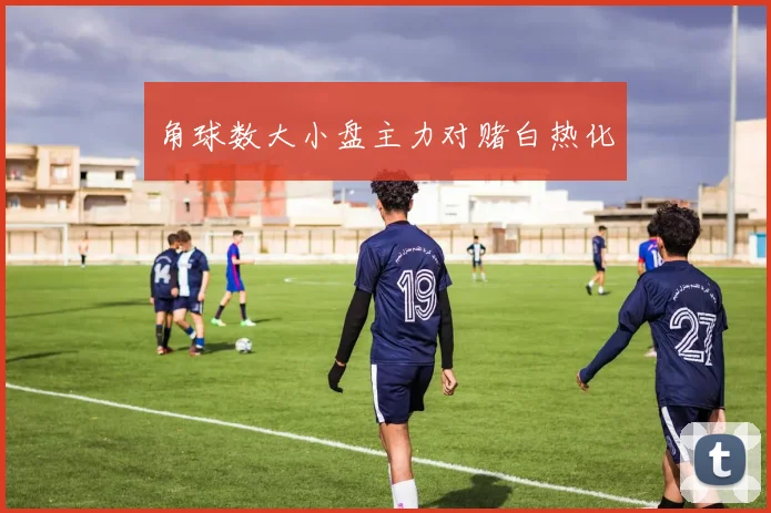 角球数大小盘主力对赌白热化