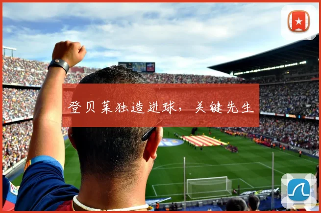 登贝莱独造进球，关键先生