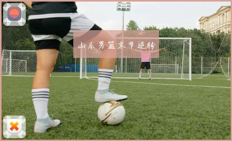 山东男篮末节逆转