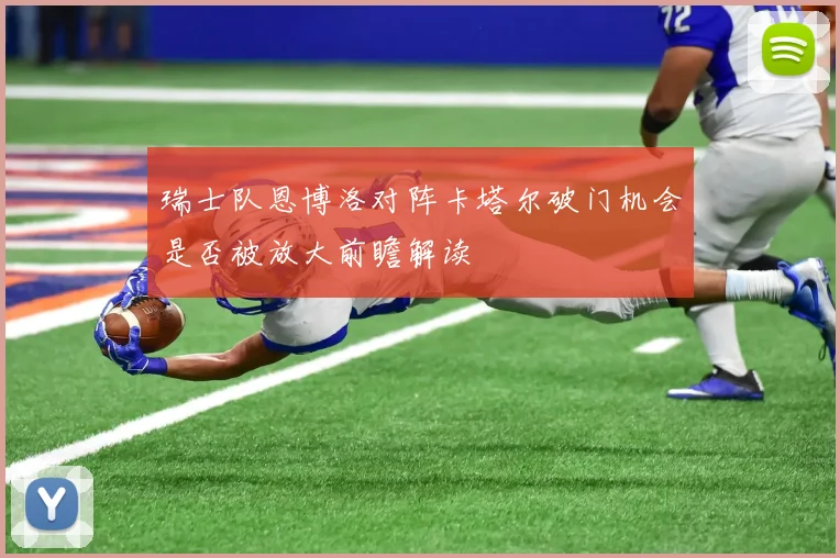 瑞士队恩博洛对阵卡塔尔破门机会是否被放大前瞻解读
