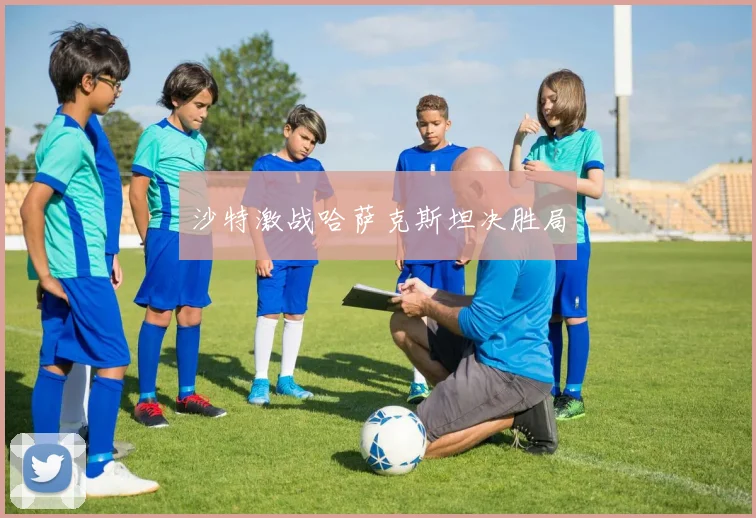 沙特激战哈萨克斯坦决胜局