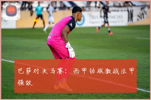 巴萨对决马赛：西甲劲旅激战法甲强敌