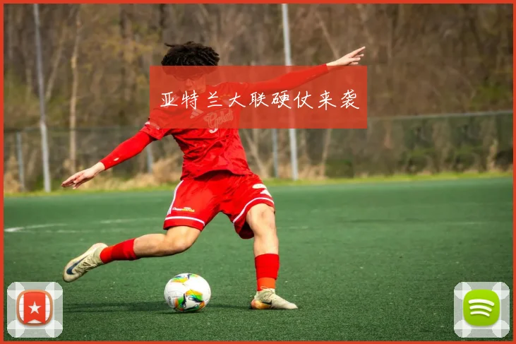 亚特兰大联硬仗来袭