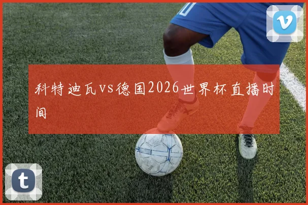 科特迪瓦vs德国2026世界杯直播时间