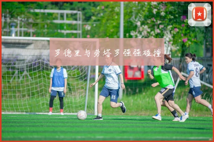 罗德里与劳塔罗强强碰撞