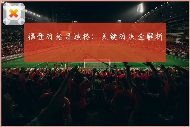 福登对话吕迪格：关键对决全解析