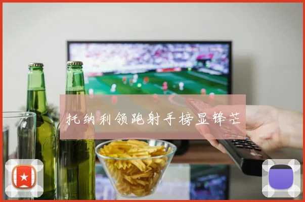 托纳利领跑射手榜显锋芒