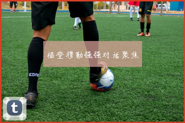 福登穆勒强强对话聚焦