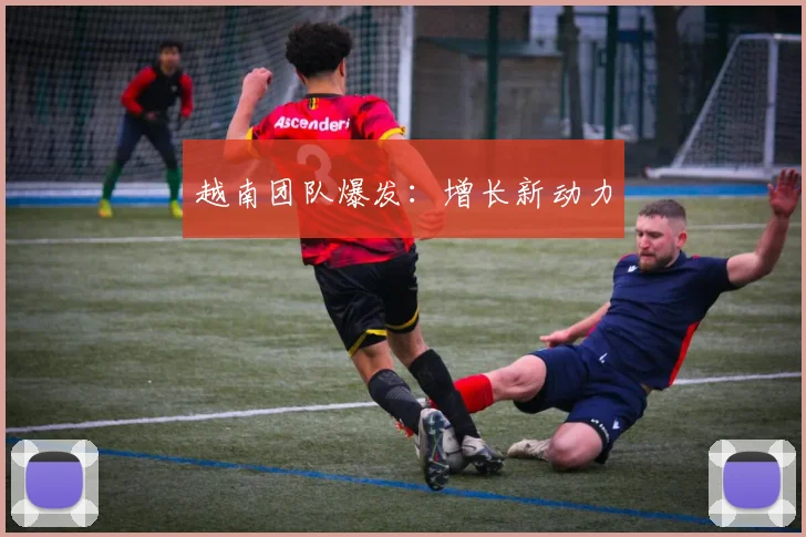 越南团队爆发：增长新动力