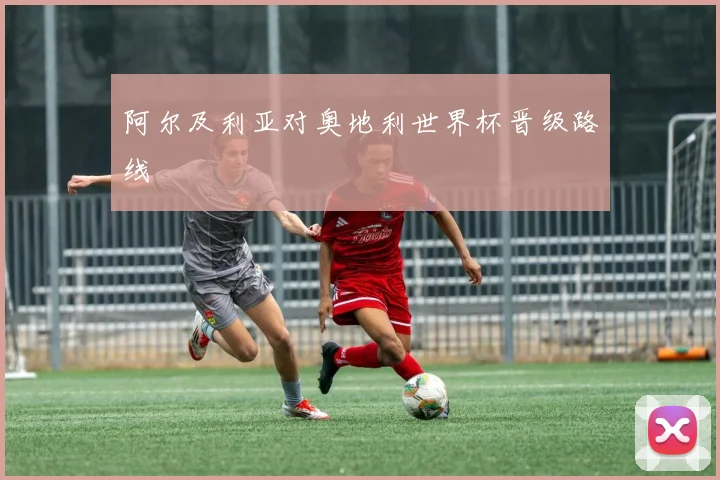 阿尔及利亚对奥地利世界杯晋级路线