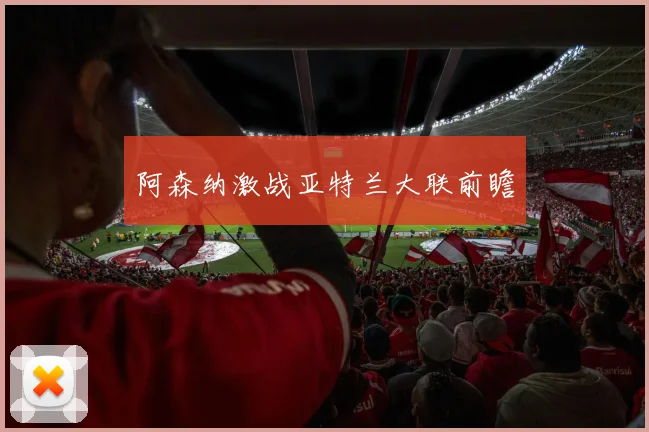 阿森纳激战亚特兰大联前瞻