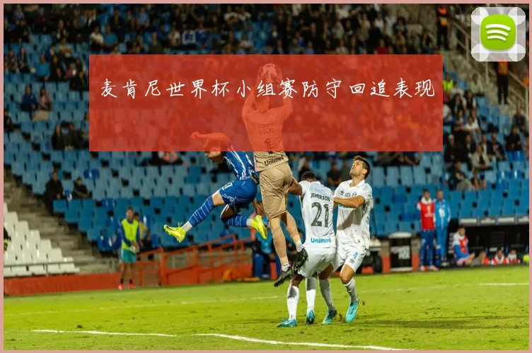 麦肯尼世界杯小组赛防守回追表现