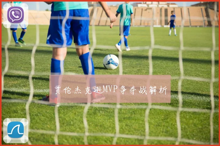 贾伦杰克逊MVP争夺战解析
