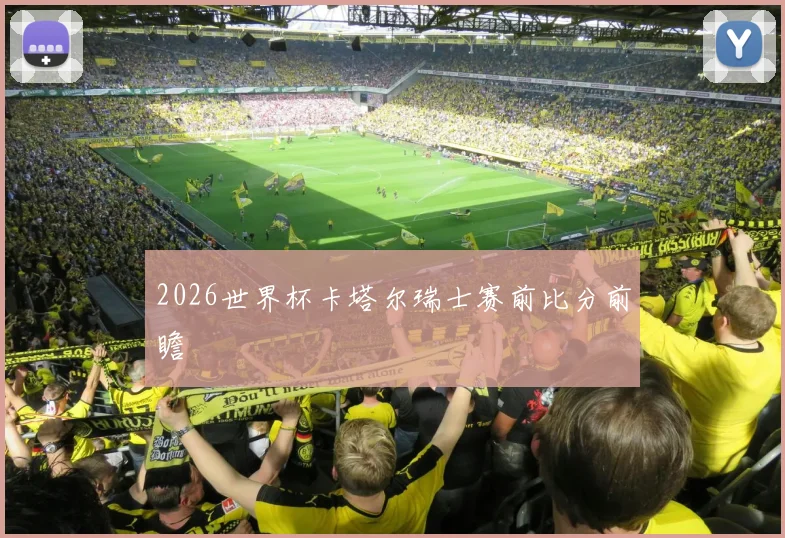 2026世界杯卡塔尔瑞士赛前比分前瞻