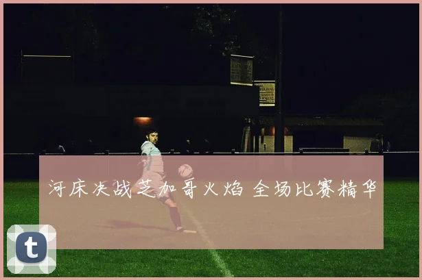河床决战芝加哥火焰 全场比赛精华