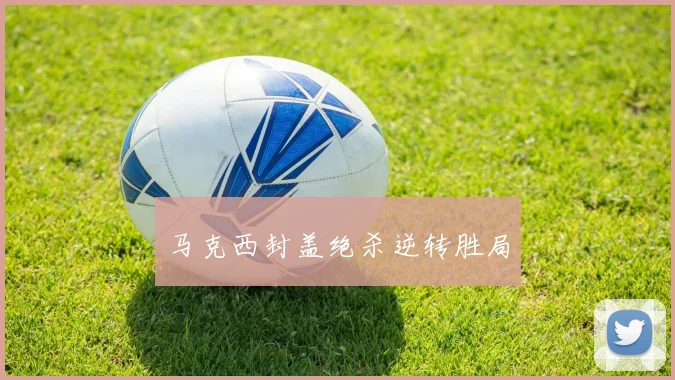 马克西封盖绝杀逆转胜局