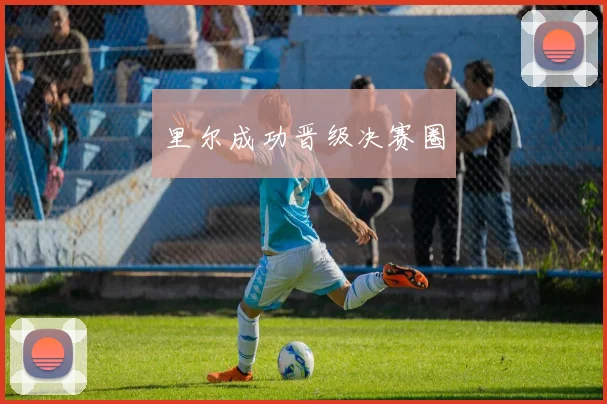 里尔成功晋级决赛圈