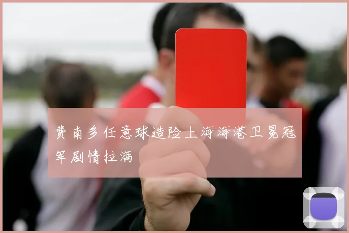 费南多任意球造险上海海港卫冕冠军剧情拉满