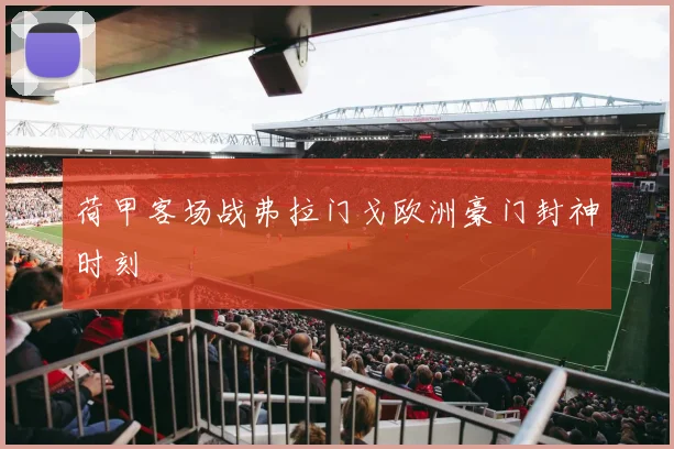 荷甲客场战弗拉门戈欧洲豪门封神时刻