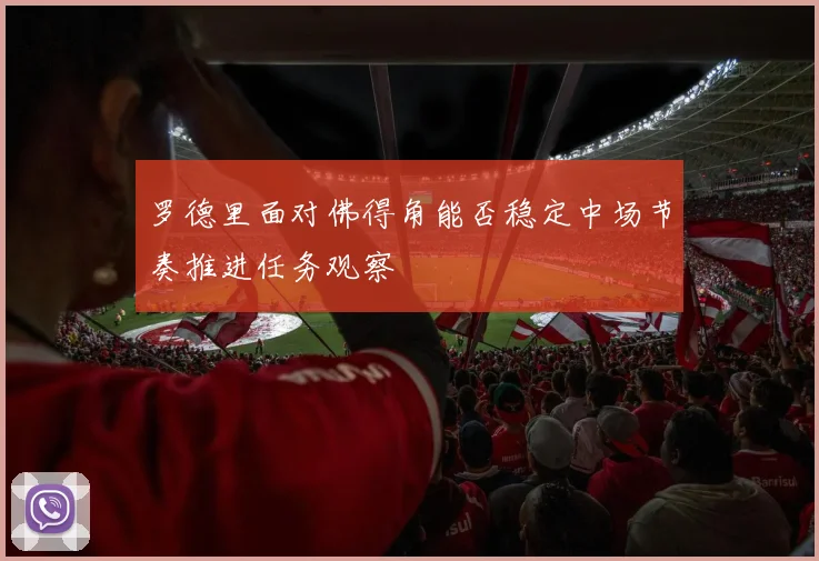 罗德里面对佛得角能否稳定中场节奏推进任务观察