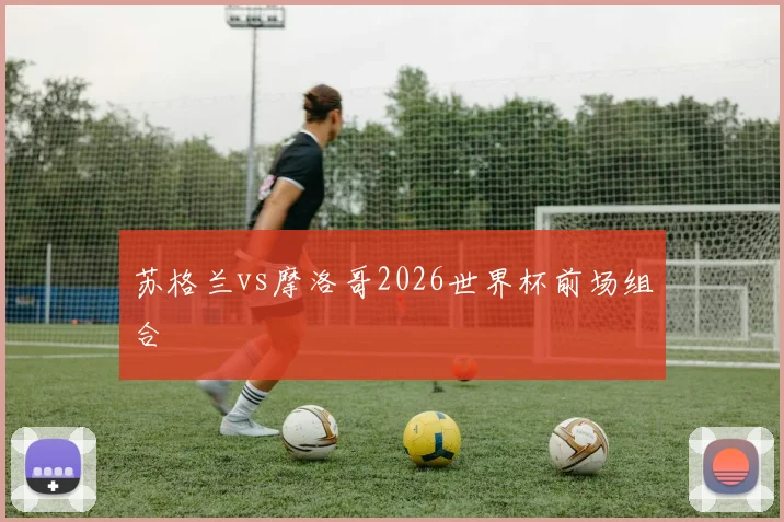 苏格兰vs摩洛哥2026世界杯前场组合