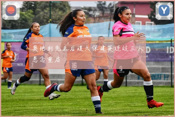 奥地利先丢后追久保建英连过三人悬念重启