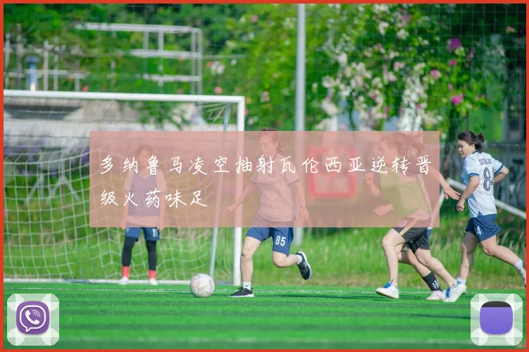多纳鲁马凌空抽射瓦伦西亚逆转晋级火药味足