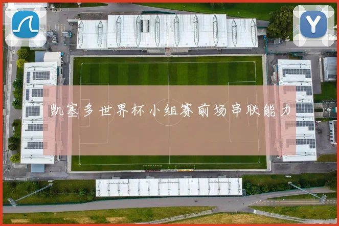 凯塞多世界杯小组赛前场串联能力