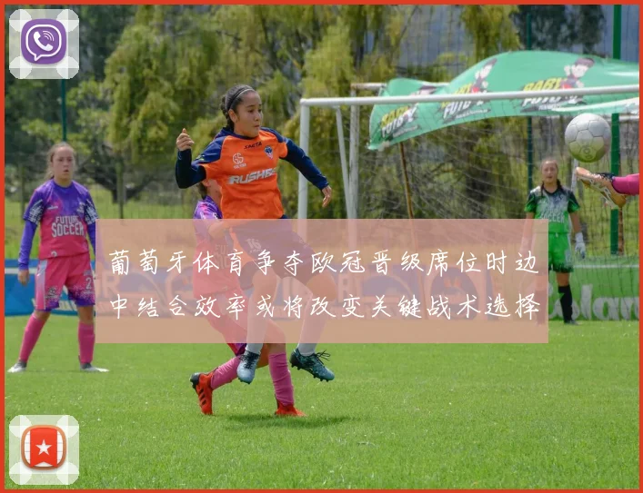 葡萄牙体育争夺欧冠晋级席位时边中结合效率或将改变关键战术选择