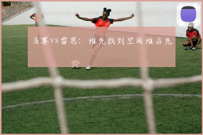 马赛vs雷恩：谁先找到空间谁占先