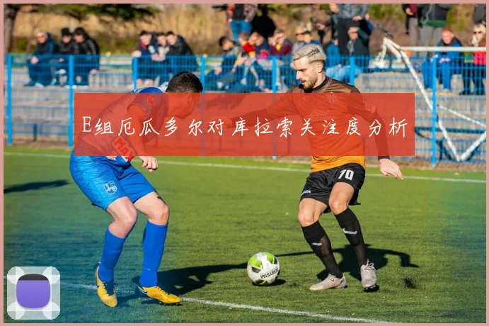 E组厄瓜多尔对库拉索关注度分析