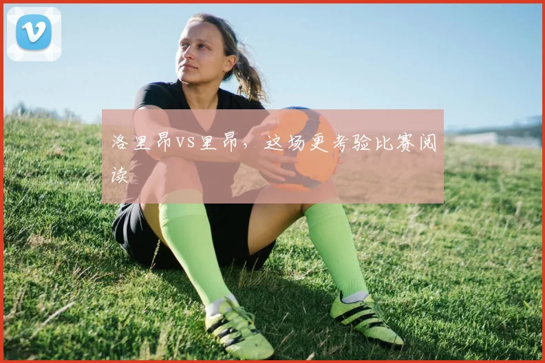 洛里昂vs里昂，这场更考验比赛阅读