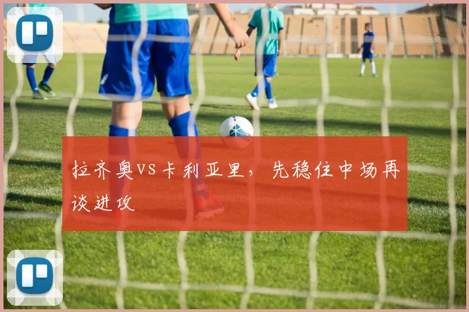 拉齐奥vs卡利亚里,先稳住中场再谈进攻