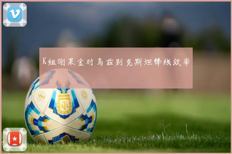 K组刚果金对乌兹别克斯坦锋线效率